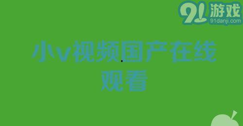 91小视频国产,国货之光，短视频领域的创新力量